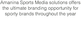 Amanina Sports Media solutions offers the ultimate branding opportunity for sporty brands throughout the year